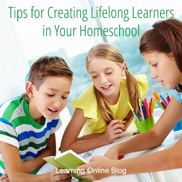 Tips for Creating Lifelong Learners in Your Homeschool